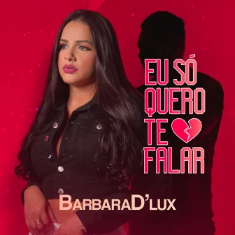 Eu Só Quero Te Falar by Barbara D'Lux