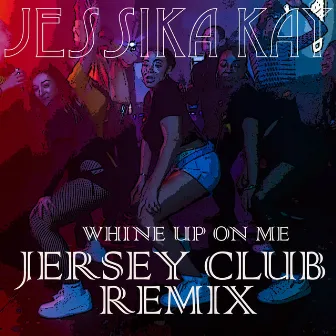 Whine Up on Me (Jersey Club Remix) by Jessika Kay