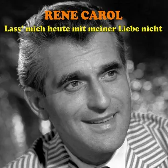 Lass' Mich Heute Mit Meiner Liebe Nicht by René Carol