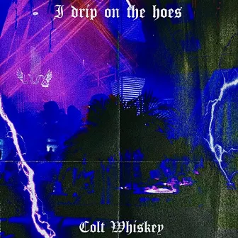 I Drip On The Hoes by Colt Whiskey