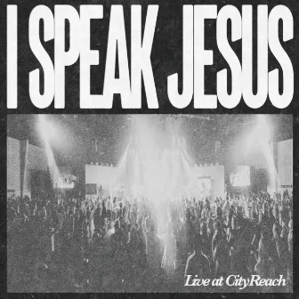 I Speak Jesus (Live at City Reach) by City Reach Worship