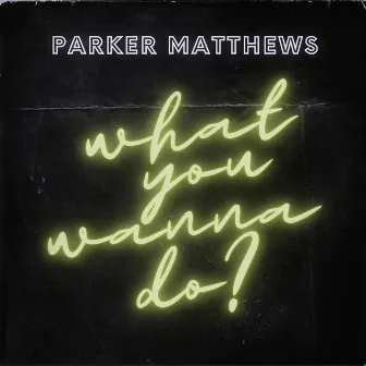 What You Wanna Do? by Parker Matthews