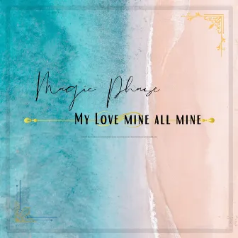 My Love Mine All Mine by Magic Phase