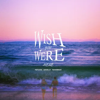 Wish You Were Here by Tatiana