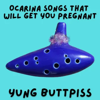 Ocarina Songs That Will Get You Pregnant by Yung Buttpiss