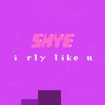 I Rly Like U by Shye