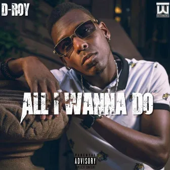 All I Wanna Do by D Roy