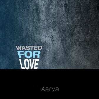 Wasted For Love by Aarya