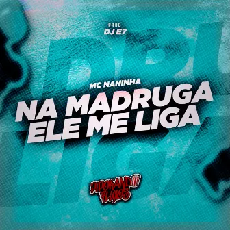 Na Madruga Ele Me Liga by DJ E7