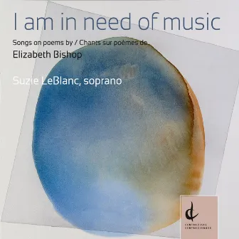 I Am in Need of Music: Songs on Poems by Elizabeth Bishop by Suzie LeBlanc