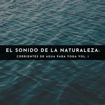 El Sonido De La Naturaleza: Corrientes De Agua Para Yoga Vol. 1 by Sonidos de agua y río