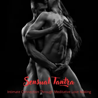 Sensual Tantra: Intimate Connection Through Meditative Love Making, Erotic Massage and Spiritual Bonding by Tantric Sex