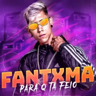 Para Q Tá Feio by Mc Fantxma