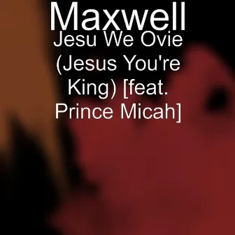 Jesu We Ovie (Jesus You're King) [feat. Prince Micah] by Maxwell