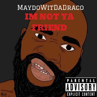 I'm Not Ya Friend by Maydowitdadraco