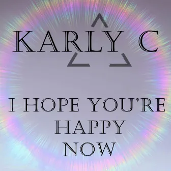 I Hope You're Happy Now by Karly C