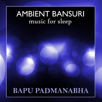 Ambient Bansuri Music for Sleep by Bapu Padmanabha