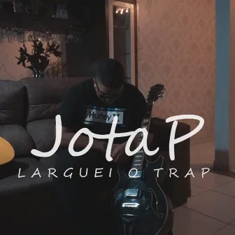 Larguei o Trap by JotaP