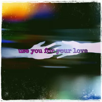 Use you for your love by D NOTE