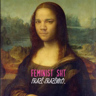 Feminist Sht by Frazé-Frazénko