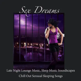 Sex Dreams: Late Night Lounge Music, Sleep Music Soundscapes, Chill Out Sensual Sleeping Songs by Unknown Artist