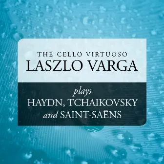 The Cello Virtuoso: Laszlo Varga plays Haydn, Tchaikovsky and Saint-Saëns by Laszlo Varga