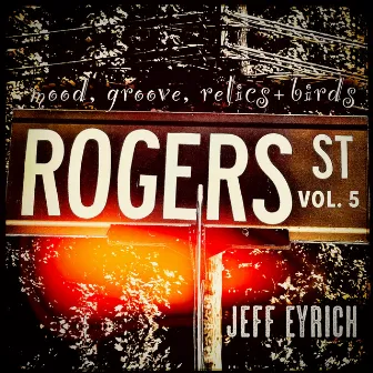 ROGERS ST, VOL. 5: mood, groove, relics + birds by Jeff Eyrich