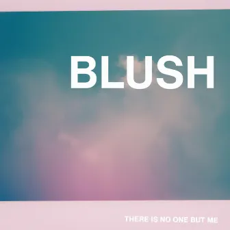 BLUSH by There Is No One But Me