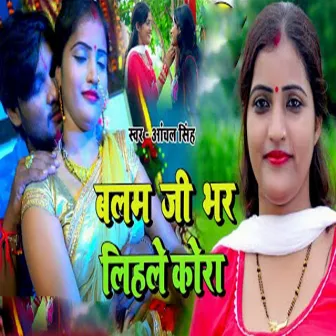 Balam Ji Bhar Lihale Kora by Anchal Singh