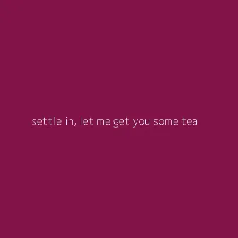 Settle in Let Me Get You Some Tea by Ali