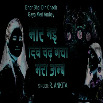 Bhor Bhai Din Chad Gaya Meri Ambey by R. Ankita