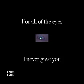 For All Of The Eyes I Never Gave You by Faira