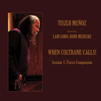 When Coltrane Calls! Session 1: Fierce Compassion by Tisziji Munoz