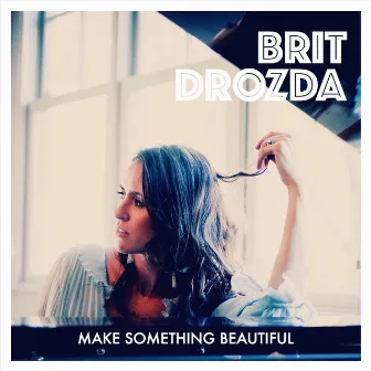 Make Something Beautiful by Brit Drozda