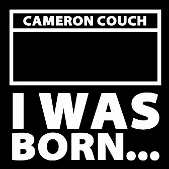 I Was Born... by Cameron Couch