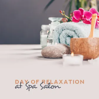 Day of Relaxation at Spa Salon – New Age Relaxing Melodies for Pure Relax, Deep Massage Experience, Mental Calmness by Day Spa Academy