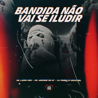 Bandida Não Vai Se Iludir by MC Juninho da 07