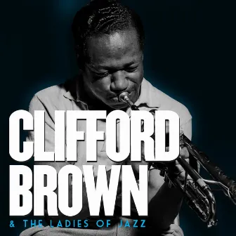 Clifford Brown & The Ladies of Jazz. Complete Recordings by Clifford Brown