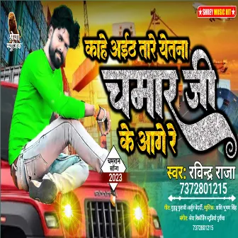 Kahe Aeth Tare Yetana Chamar Ji Ke Aage Re by Ravindra Raja