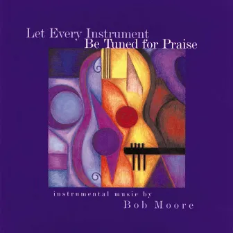 Let Every Instrument Be Tuned for Praise by Bob Moore