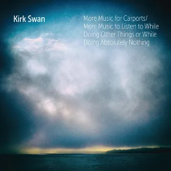 More Music for Carports / More Music to Listen to While Doing Other Things or While Doing Absolutely Nothing by Kirk Swan