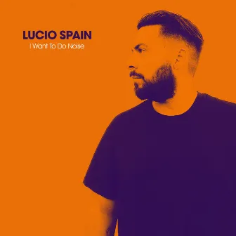 I Want To Do Noise by Lucio Spain