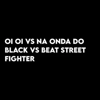 Oi Oi Vs Na Onda do Black Vs Beat Street Fighter by MENOR TORVICK