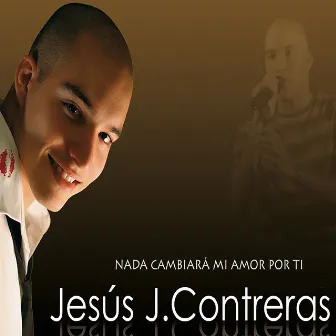 Nada cambiará mi amor por ti by Jesús J. Contreras