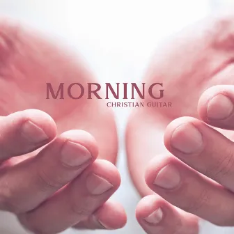 Morning Christian Guitar: Calming Worship Songs, Evening & Morning Prayers by Christian Meditation Music Zone