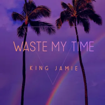 Waste My Time by King Jamie