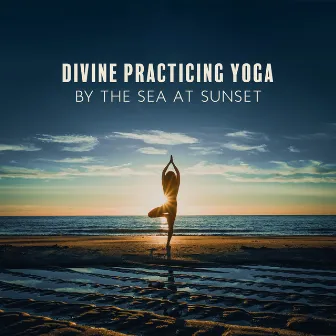 Divine Practicing Yoga by the Sea at Sunset: Spiritual Meditation Songs by Namaste Yoga Relaxation