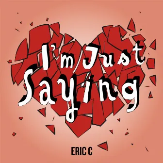 I'm Just Saying by Eric C