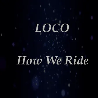 How We Ride by Loco