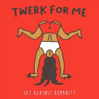 Twerk for Me by Jay Against Humanity